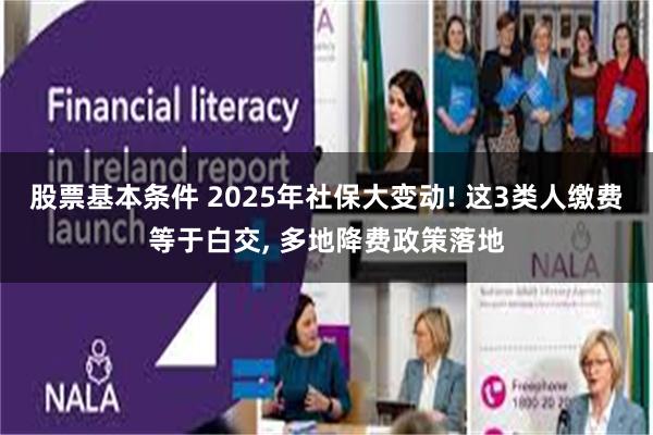 股票基本条件 2025年社保大变动! 这3类人缴费等于白交, 多地降费政策落地