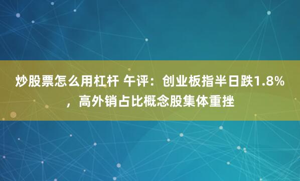 炒股票怎么用杠杆 午评：创业板指半日跌1.8%，高外销占比概念股集体重挫
