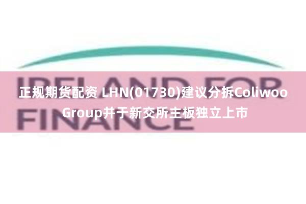 正规期货配资 LHN(01730)建议分拆Coliwoo Group并于新交所主板独立上市