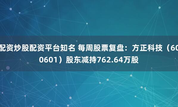 配资炒股配资平台知名 每周股票复盘：方正科技（600601）股东减持762.64万股