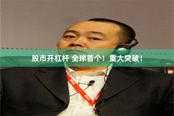股市开杠杆 全球首个！重大突破！