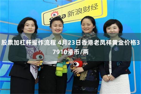 股票加杠杆操作流程 4月23日香港老凤祥黄金价格37910港币/两