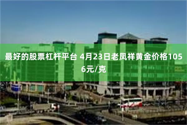 最好的股票杠杆平台 4月23日老凤祥黄金价格1056元/克