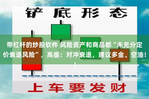 带杠杆的炒股软件 风险资产和商品都“未充分定价衰退风险”，高盛：对冲衰退，建议多金、空油！