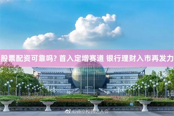 股票配资可靠吗? 首入定增赛道 银行理财入市再发力