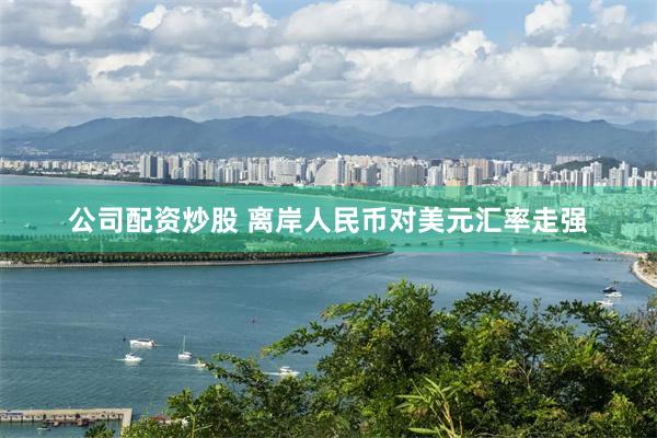 公司配资炒股 离岸人民币对美元汇率走强