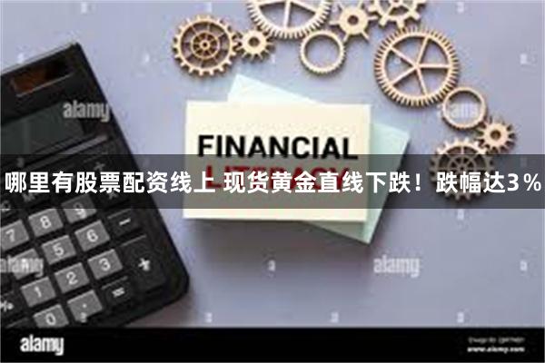 哪里有股票配资线上 现货黄金直线下跌！跌幅达3％