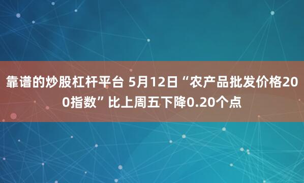 靠谱的炒股杠杆平台 5月12日“农产品批发价格200指数”比上周五下降0.20个点