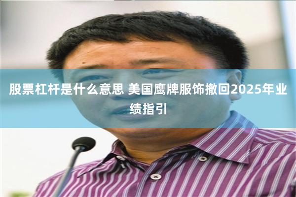 股票杠杆是什么意思 美国鹰牌服饰撤回2025年业绩指引