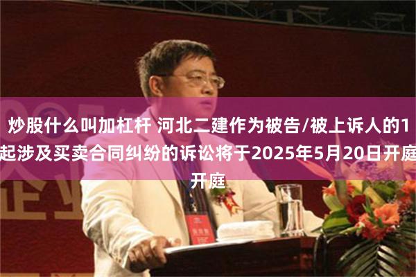 炒股什么叫加杠杆 河北二建作为被告/被上诉人的1起涉及买卖合同纠纷的诉讼将于2025年5月20日开庭