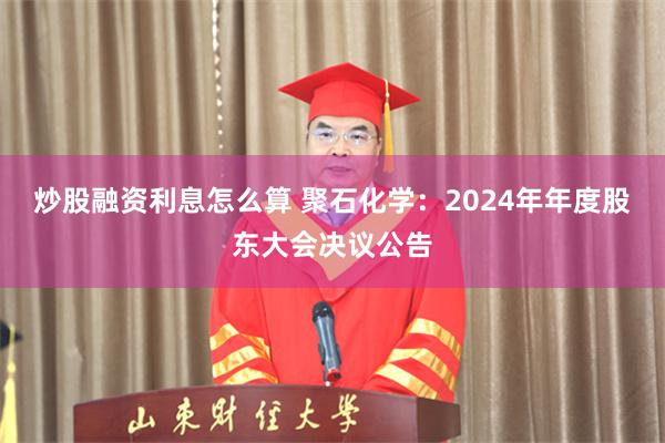 炒股融资利息怎么算 聚石化学：2024年年度股东大会决议公告