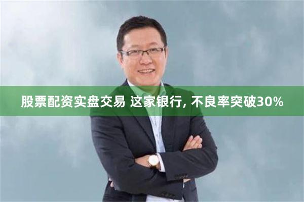 股票配资实盘交易 这家银行, 不良率突破30%