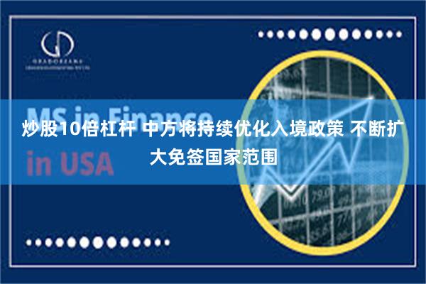 炒股10倍杠杆 中方将持续优化入境政策 不断扩大免签国家范围