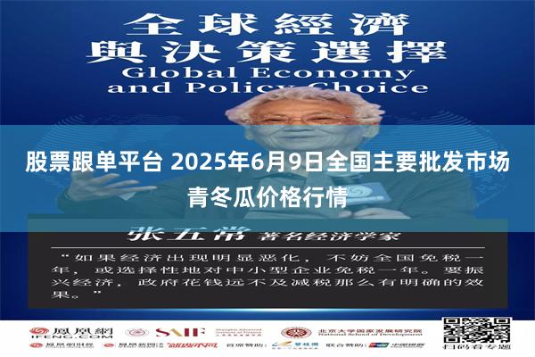 股票跟单平台 2025年6月9日全国主要批发市场青冬瓜价格行情