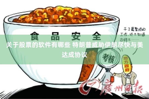 关于股票的软件有哪些 特朗普威胁伊朗尽快与美达成协议