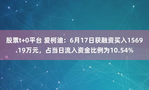 股票t+0平台 爱柯迪：6月17日获融资买入1569.19万元，占当日流入资金比例为10.54%