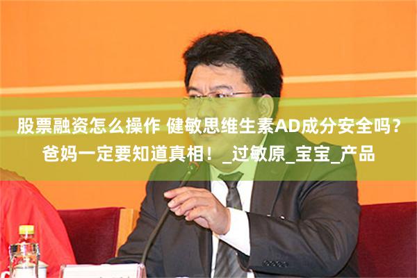 股票融资怎么操作 健敏思维生素AD成分安全吗？爸妈一定要知道真相！_过敏原_宝宝_产品