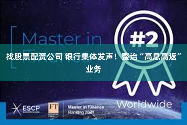 找股票配资公司 银行集体发声！整治“高息高返”业务